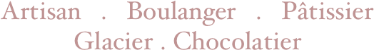 Artisan   .   Boulanger   .   Pâtissier
Glacier . Chocolatier